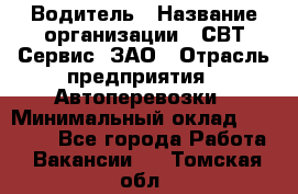 Водитель › Название организации ­ СВТ-Сервис, ЗАО › Отрасль предприятия ­ Автоперевозки › Минимальный оклад ­ 25 000 - Все города Работа » Вакансии   . Томская обл.